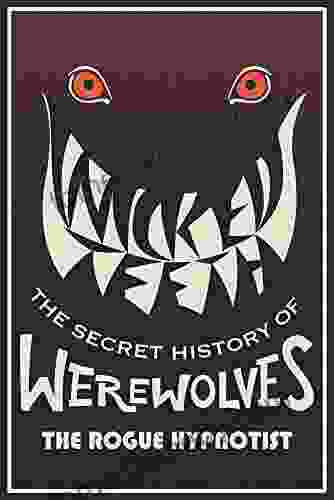 Wicked Teeth: The Secret History Of Werewolves (The Rogue Hypnotist Investigates)