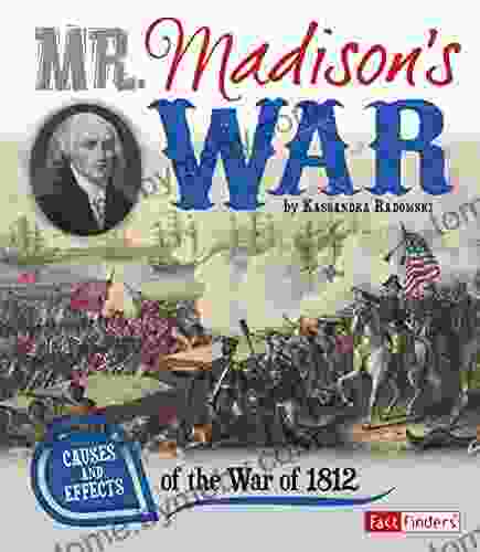 Mr Madison S War: Causes And Effects Of The War Of 1812 (Cause And Effect)