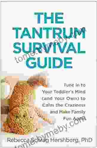 The Tantrum Survival Guide: Tune In to Your Toddler s Mind (and Your Own) to Calm the Craziness and Make Family Fun Again