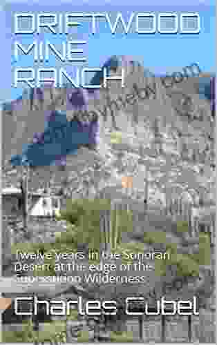 DRIFTWOOD MINE RANCH: Twelve Years In The Sonoran Desert At The Edge Of The Superstition Wilderness