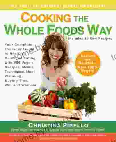 Cooking The Whole Foods Way: Your Complete Everyday Guide To Healthy Delicious Eating With 500 VeganRecipes Menus Techniques Meal Planning Buying Tips Wit And Wisdom