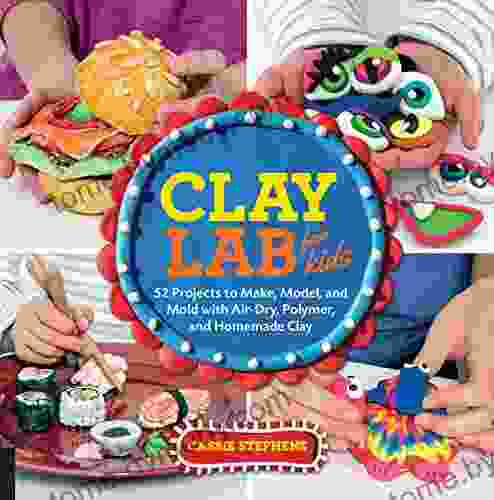 Clay Lab For Kids: 52 Projects To Make Model And Mold With Air Dry Polymer And Homemade Clay