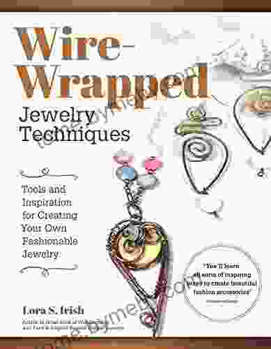 Wire Wrapped Jewelry Techniques: Tools And Inspiration For Creating Your Own Fashionable Jewelry