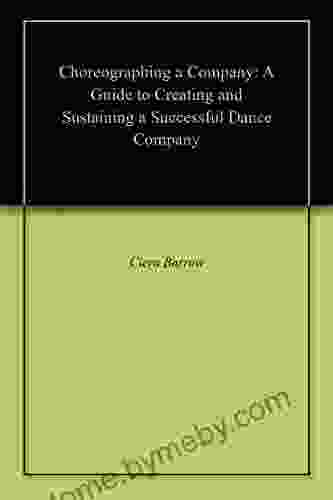 Choreographing A Company: A Guide To Creating And Sustaining A Successful Dance Company