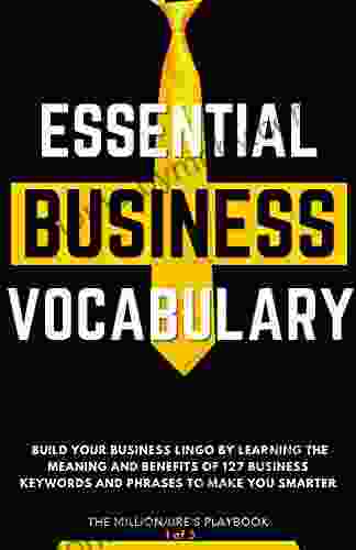 Essential Business Vocabulary: Build Your Business Lingo By Learning The Meaning And Benefits Of 127 Business Keywords And Phrases To Make You Smarter