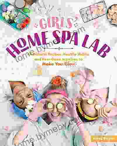 Girls Home Spa Lab: All Natural Recipes Healthy Habits And Feel Good Activities To Make You Glow