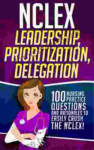 NCLEX Leadership Prioritization Delegation: 100 Nursing Practice Questions Rationales to EASILY CRUSH the NCLEX (Fundamentals of Nursing Mastery 2)