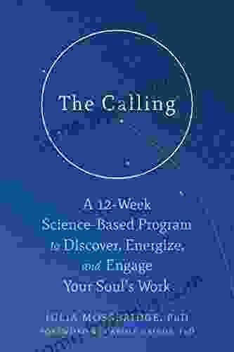 The Calling: A 12 Week Science Based Program To Discover Energize And Engage Your Soul S Work