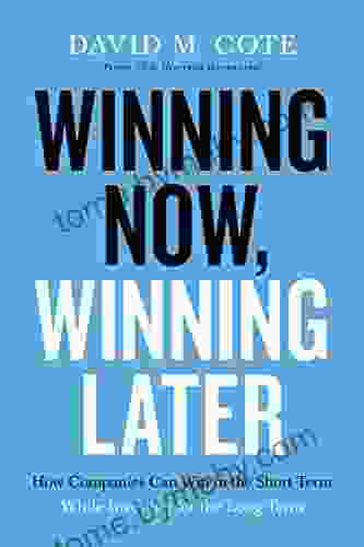 Winning Now Winning Later: How Companies Can Succeed In The Short Term While Investing For The Long Term