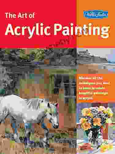 Art Of Acrylic Painting: Discover All The Techniques You Need To Know To Create Beautiful Paintings In Acrylic (Collector S Series)