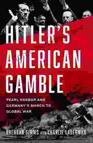 Hitler S American Gamble: Pearl Harbor And Germany S March To Global War