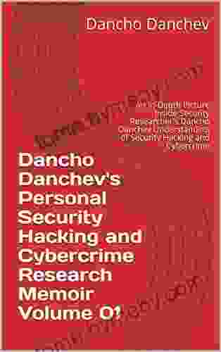 Dancho Danchev s Personal Security Hacking and Cybercrime Research Memoir Volume 01: An In Depth Picture Inside Security Researcher s Dancho Danchev Understanding of Security Hacking and Cybercrime