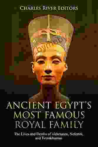 Ancient Egypt S Most Famous Royal Family: The Lives And Deaths Of Akhenaten Nefertiti And Tutankhamun