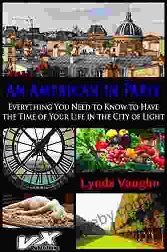 An American In Paris: Everything You Need To Know To Have The Time Of Your Life In The City Of Light (An American In France 1)