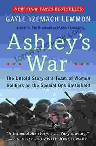 Ashley S War: The Untold Story Of A Team Of Women Soldiers On The Special Ops Battlefield