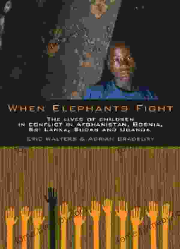 When Elephants Fight: The Lives of Children in Conflict in Afghanistan Bosnia Sri Lanka Sudan and Uganda