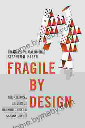 Fragile By Design: The Political Origins Of Banking Crises And Scarce Credit (The Princeton Economic History Of The Western World 50)