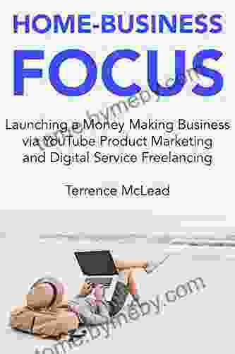 Home Business Focus: Launching A Money Making Business Via YouTube Product Marketing And Digital Service Freelancing