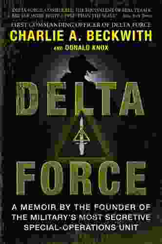 Delta Force: A Memoir by the Founder of the U S Military s Most Secretive Special Operations Unit