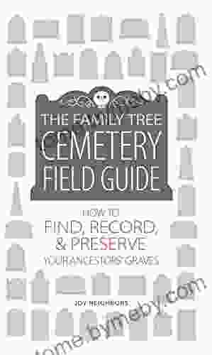 The Family Tree Cemetery Field Guide: How To Find Record And Preserve Your Ancestors Graves