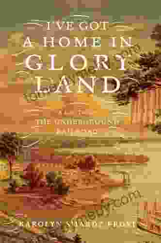 I ve Got a Home in Glory Land: A Lost Tale of the Underground Railroad