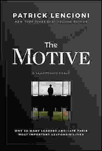 The Motive: Why So Many Leaders Abdicate Their Most Important Responsibilities (J B Lencioni Series)