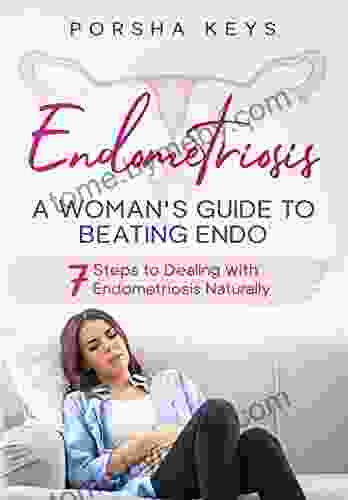 Endometriosis: A Woman S Guide To Beating Endo: 7 Steps To Dealing With Endometriosis Naturally