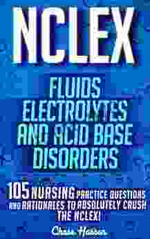 NCLEX: Fluids Electrolytes Acid Base Disorders: 105 Nursing Practice Questions Rationales To Absolutely Crush The NCLEX (Nursing Review Questions NCLEX RN Trainer Test Success 20)